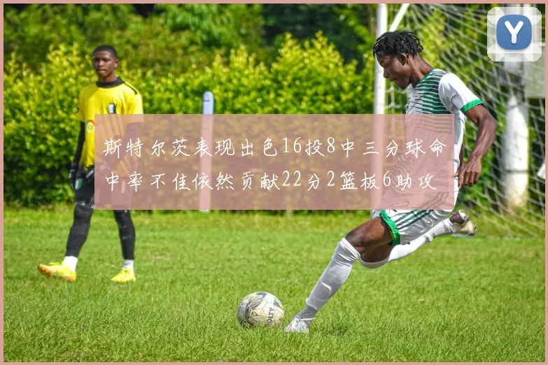 斯特尔茨表现出色16投8中三分球命中率不佳依然贡献22分2篮板6助攻