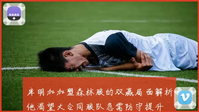 库明加加盟森林狼的双赢局面解析他渴望大合同狼队急需防守提升